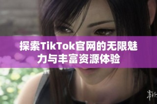 探索TikTok官网的无限魅力与丰富资源体验