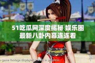 51吃瓜网深度揭秘 娱乐圈最新八卦内幕连连看