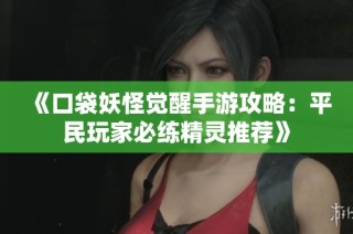 《口袋妖怪觉醒手游攻略：平民玩家必练精灵推荐》