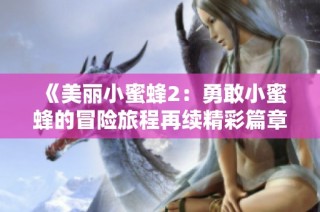 《美丽小蜜蜂2：勇敢小蜜蜂的冒险旅程再续精彩篇章》