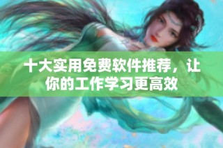 十大实用免费软件推荐，让你的工作学习更高效