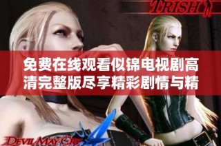 免费在线观看似锦电视剧高清完整版尽享精彩剧情与精彩表演