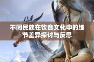 不同民族在饮食文化中的细节差异探讨与反思