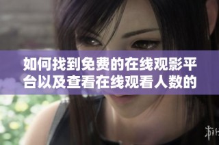 如何找到免费的在线观影平台以及查看在线观看人数的方法