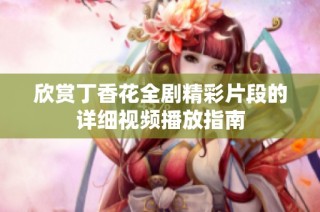 欣赏丁香花全剧精彩片段的详细视频播放指南