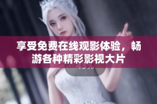 享受免费在线观影体验，畅游各种精彩影视大片