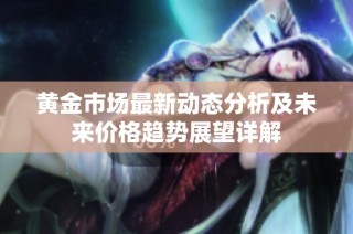 黄金市场最新动态分析及未来价格趋势展望详解