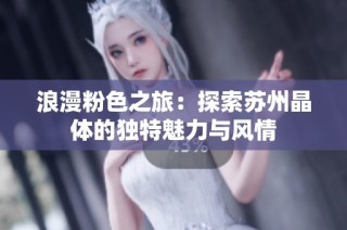 浪漫粉色之旅：探索苏州晶体的独特魅力与风情