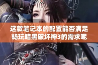 这款笔记本的配置能否满足畅玩暗黑破坏神3的需求呢