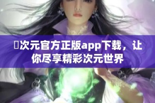 囧次元官方正版app下载，让你尽享精彩次元世界