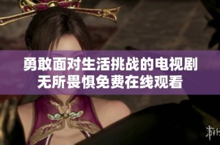 勇敢面对生活挑战的电视剧无所畏惧免费在线观看