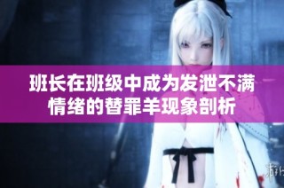 班长在班级中成为发泄不满情绪的替罪羊现象剖析
