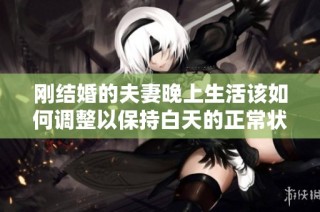 刚结婚的夫妻晚上生活该如何调整以保持白天的正常状态