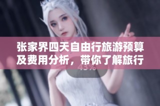 张家界四天自由行旅游预算及费用分析，带你了解旅行所需花费