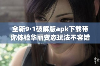 全新9·1破解版apk下载带你体验华丽变态玩法不容错过