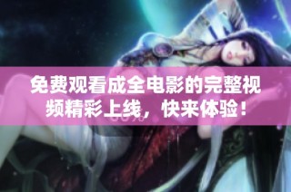 免费观看成全电影的完整视频精彩上线，快来体验！