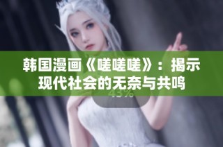 韩国漫画《嗟嗟嗟》：揭示现代社会的无奈与共鸣