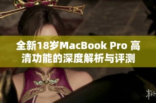 全新18岁MacBook Pro 高清功能的深度解析与评测