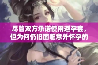 尽管双方承诺使用避孕套，但为何仍旧面临意外怀孕的风险呢