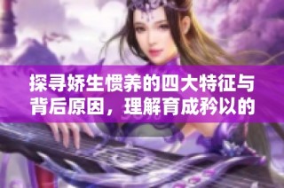 探寻娇生惯养的四大特征与背后原因，理解育成矜以的重要性