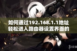 如何通过192.168.1.1地址轻松进入路由器设置界面的方法解析