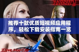 推荐十款优质短视频应用程序，轻松下载安装指南一览