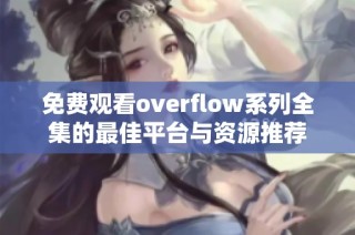 免费观看overflow系列全集的最佳平台与资源推荐