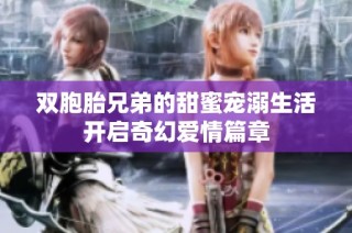 双胞胎兄弟的甜蜜宠溺生活开启奇幻爱情篇章
