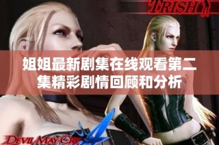 姐姐最新剧集在线观看第二集精彩剧情回顾和分析