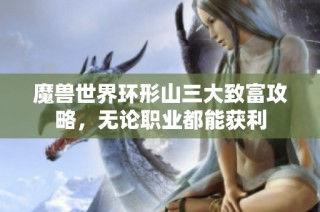 魔兽世界环形山三大致富攻略，无论职业都能获利