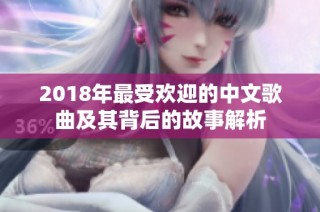 2018年最受欢迎的中文歌曲及其背后的故事解析