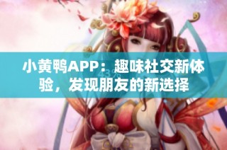 小黄鸭APP：趣味社交新体验，发现朋友的新选择