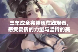 三年成全完整版在线观看，感受爱情的力量与坚持的美好