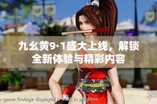九幺黄9·1盛大上线，解锁全新体验与精彩内容
