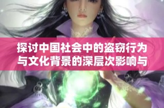 探讨中国社会中的盗窃行为与文化背景的深层次影响与现状分析