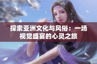 探索亚洲文化与风俗：一场视觉盛宴的心灵之旅