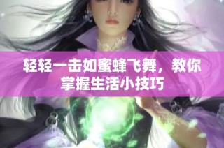 轻轻一击如蜜蜂飞舞，教你掌握生活小技巧