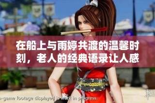 在船上与雨婷共渡的温馨时刻，老人的经典语录让人感动