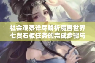 社会观察详尽解析魔兽世界七贤石板任务的完成步骤与技巧分享