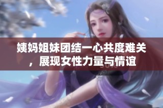 姨妈姐妹团结一心共度难关，展现女性力量与情谊