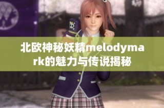 北欧神秘妖精melodymark的魅力与传说揭秘