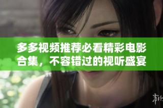 多多视频推荐必看精彩电影合集，不容错过的视听盛宴
