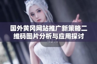 国外黄冈网站推广新策略二维码图片分析与应用探讨