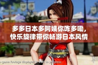 多多日本多阿姨你咋多嘞，快乐旋律带你畅游日本风情
