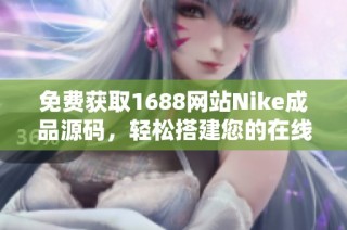免费获取1688网站Nike成品源码，轻松搭建您的在线商店