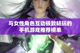 与女性角色互动极致畅玩的手机游戏推荐榜单