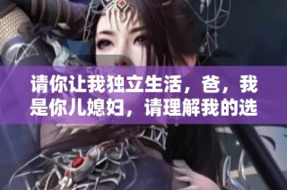 请你让我独立生活，爸，我是你儿媳妇，请理解我的选择