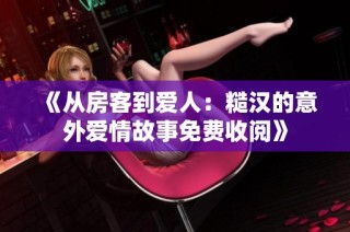 《从房客到爱人：糙汉的意外爱情故事免费收阅》