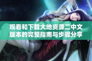 观看和下载大地资源二中文版本的完整指南与步骤分享