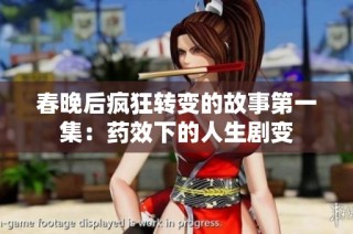 春晚后疯狂转变的故事第一集：药效下的人生剧变